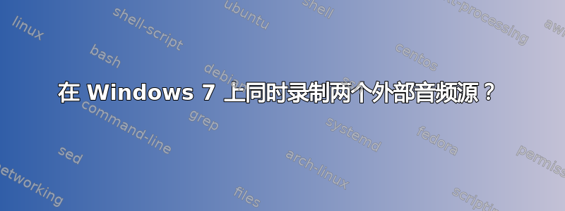 在 Windows 7 上同时录制两个外部音频源？