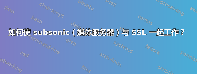 如何使 subsonic（媒体服务器）与 SSL 一起工作？