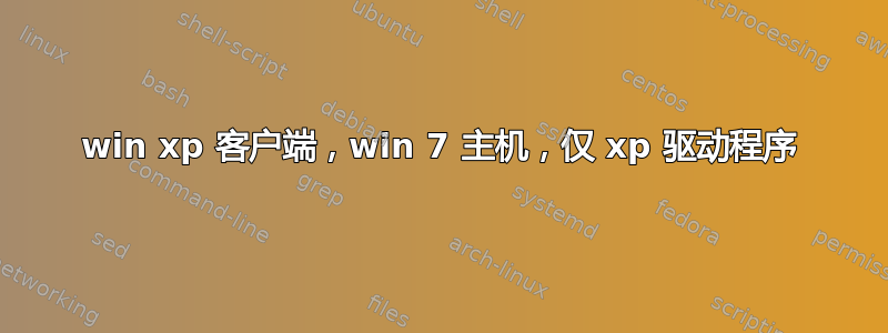 win xp 客户端，win 7 主机，仅 xp 驱动程序