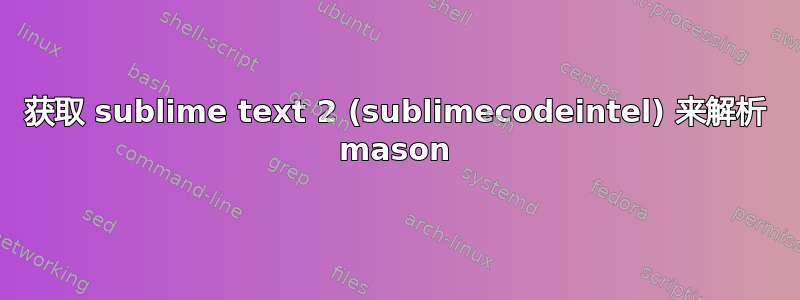 获取 sublime text 2 (sublimecodeintel) 来解析 mason