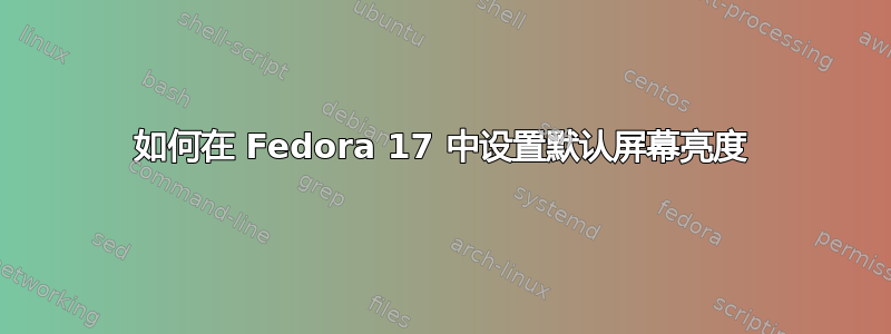 如何在 Fedora 17 中设置默认屏幕亮度