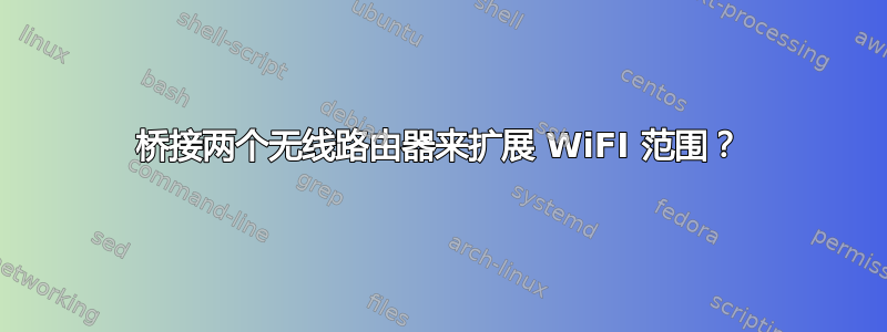 桥接两个无线路由器来扩展 WiFI 范围？