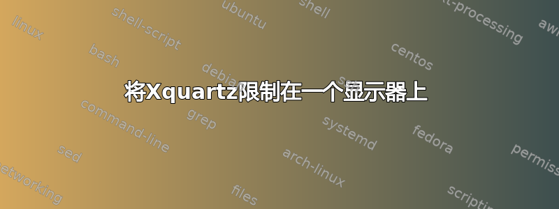 将Xquartz限制在一个显示器上