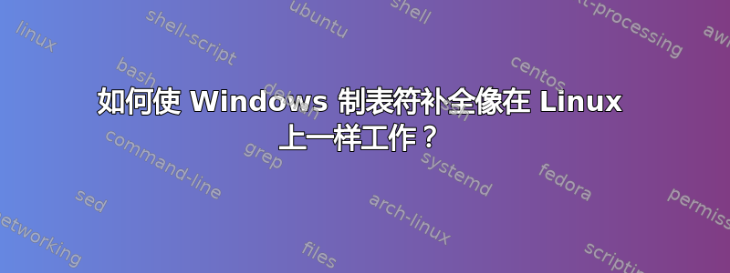 如何使 Windows 制表符补全像在 Linux 上一样工作？