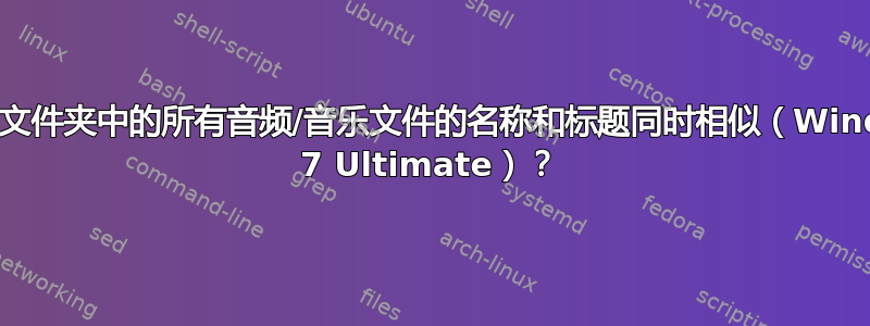 如何使文件夹中的所有音频/音乐文件的名称和标题同时相似（Windows 7 Ultimate）？