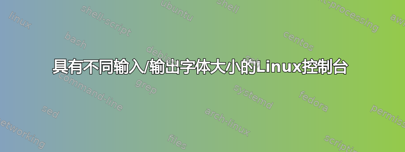 具有不同输入/输出字体大小的Linux控制台