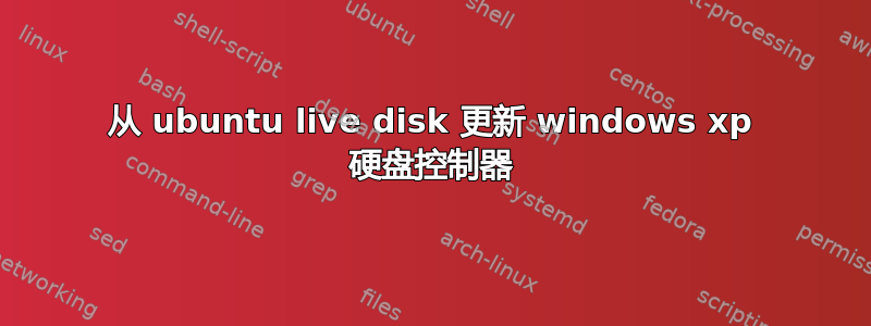 从 ubuntu live disk 更新 windows xp 硬盘控制器