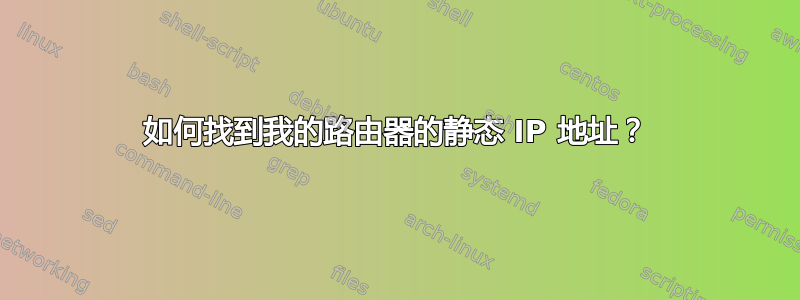 如何找到我的路由器的静态 IP 地址？