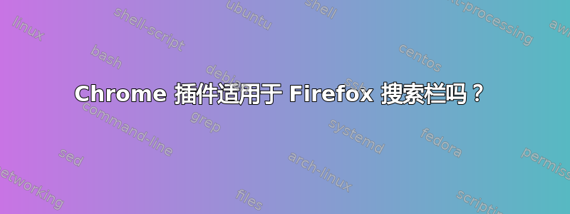 Chrome 插件适用于 Firefox 搜索栏吗？