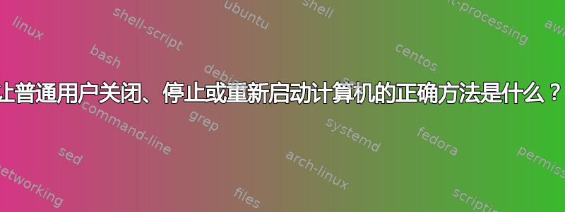 让普通用户关闭、停止或重新启动计算机的正确方法是什么？