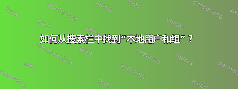 如何从搜索栏中找到“本地用户和组”？