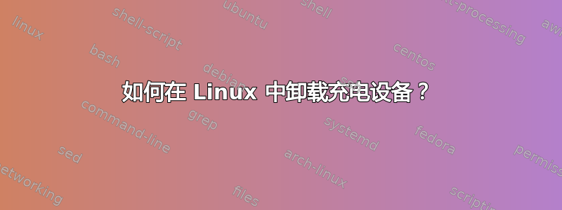 如何在 Linux 中卸载充电设备？