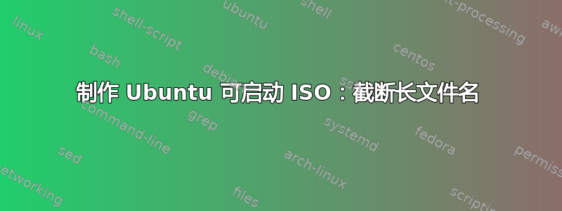 制作 Ubuntu 可启动 ISO：截断长文件名