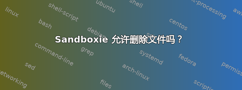 Sandboxie 允许删除文件吗？