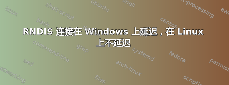 RNDIS 连接在 Windows 上延迟，在 Linux 上不延迟