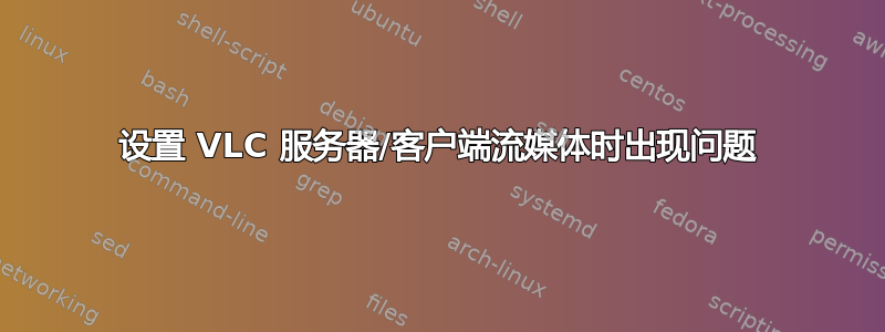 设置 VLC 服务器/客户端流媒体时出现问题