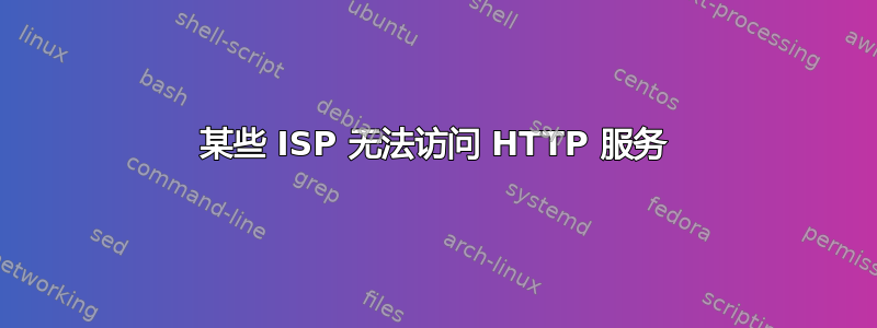 某些 ISP 无法访问 HTTP 服务