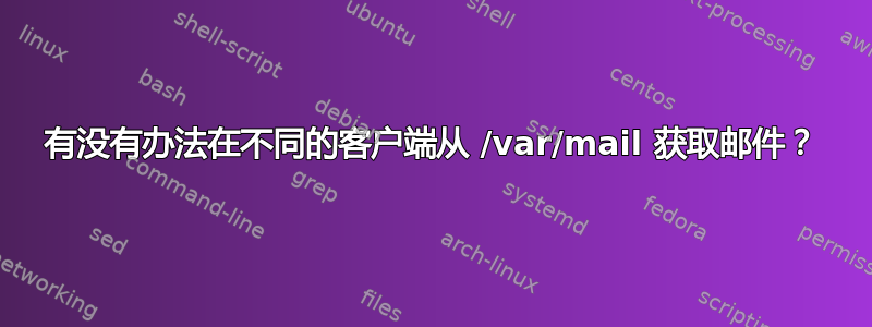 有没有办法在不同的客户端从 /var/mail 获取邮件？