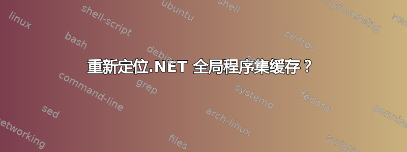 重新定位.NET 全局程序集缓存？