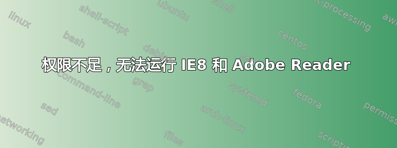 权限不足，无法运行 IE8 和 Adob​​e Reader