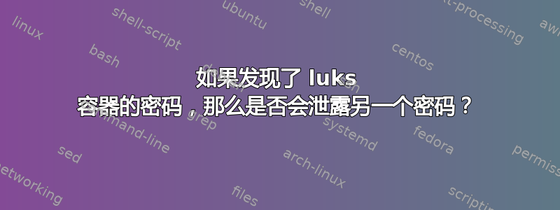 如果发现了 luks 容器的密码，那么是否会泄露另一个密码？