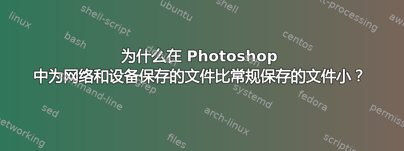 为什么在 Photoshop 中为网络和设备保存的文件比常规保存的文件小？