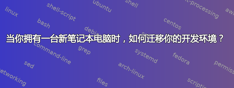 当你拥有一台新笔记本电脑时，如何迁移你的开发环境？