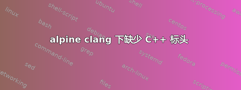 alpine clang 下缺少 C++ 标头