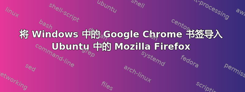 将 Windows 中的 Google Chrome 书签导入 Ubuntu 中的 Mozilla Firefox