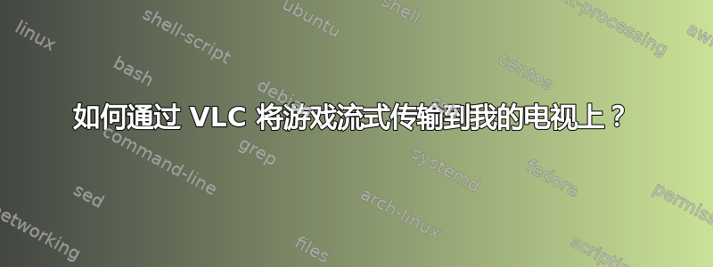 如何通过 VLC 将游戏流式传输到我的电视上？