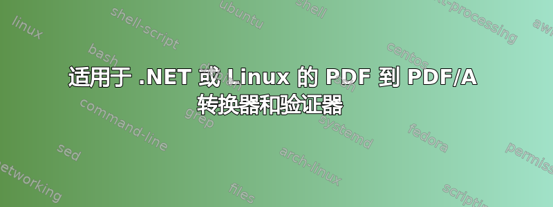 适用于 .NET 或 Linux 的 PDF 到 PDF/A 转换器和验证器 