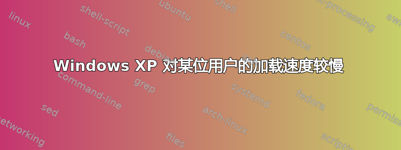 Windows XP 对某位用户的加载速度较慢