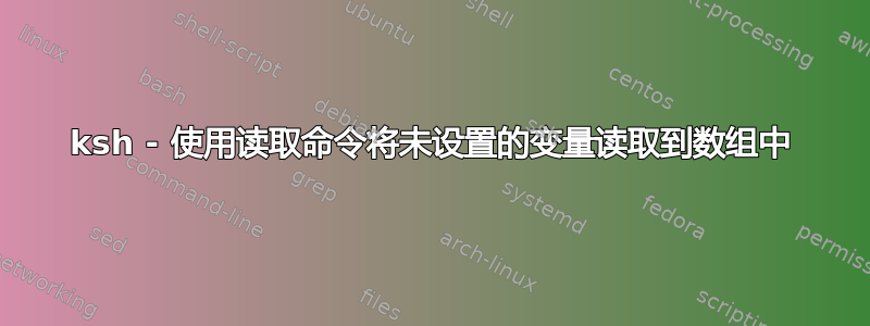 ksh - 使用读取命令将未设置的变量读取到数组中