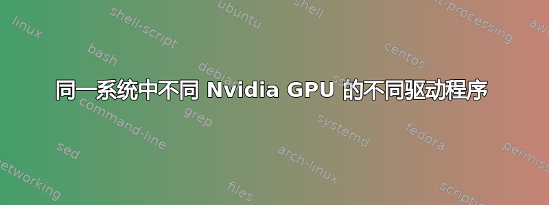 同一系统中不同 Nvidia GPU 的不同驱动程序