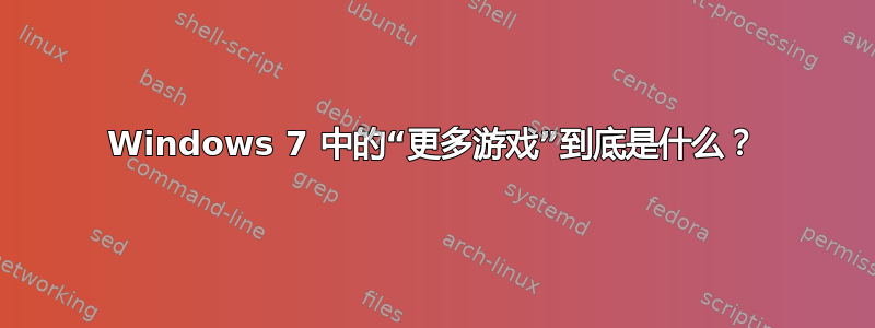 Windows 7 中的“更多游戏”到底是什么？