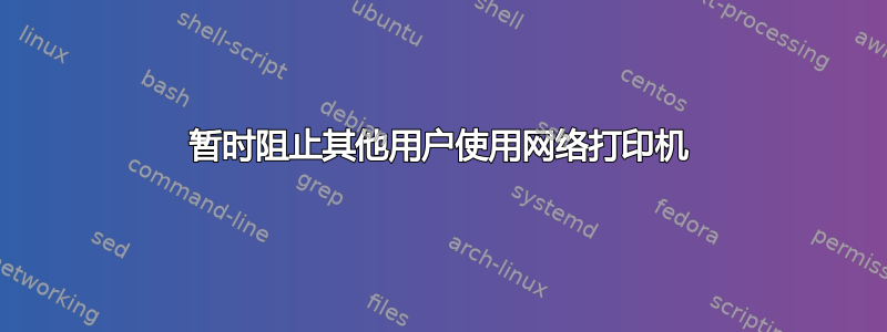 暂时阻止其他用户使用网络打印机