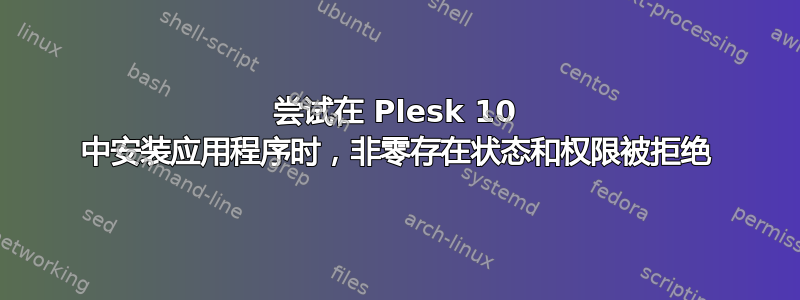 尝试在 Plesk 10 中安装应用程序时，非零存在状态和权限被拒绝