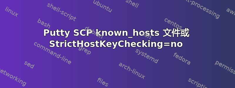 Putty SCP known_hosts 文件或 StrictHostKeyChecking=no