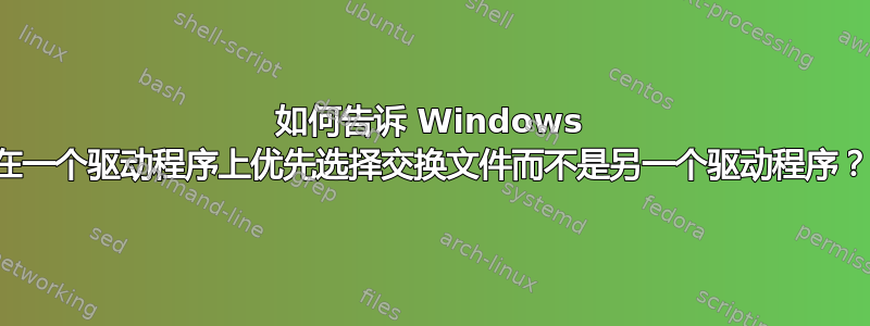 如何告诉 Windows 在一个驱动程序上优先选择交换文件而不是另一个驱动程序？