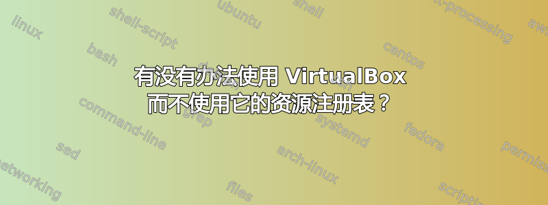 有没有办法使用 VirtualBox 而不使用它的资源注册表？