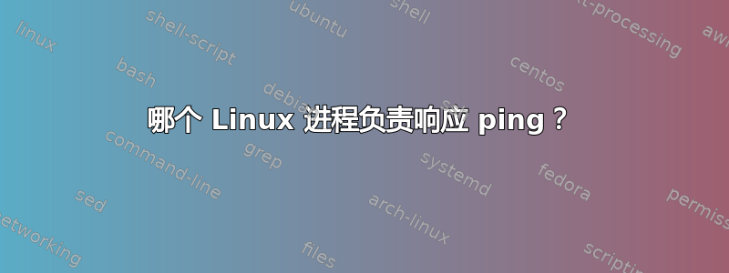 哪个 Linux 进程负责响应 ping？