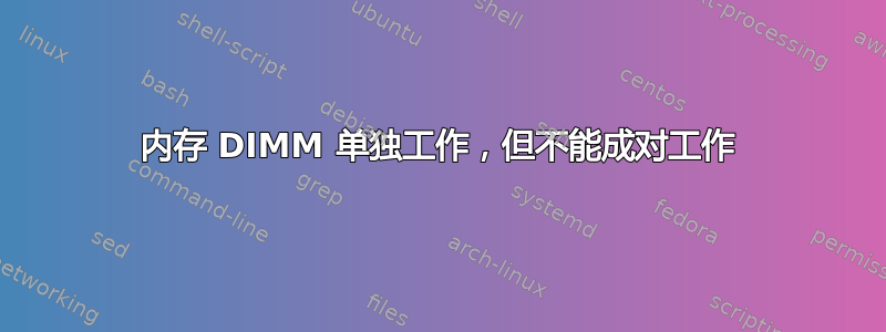 内存 DIMM 单独工作，但不能成对工作