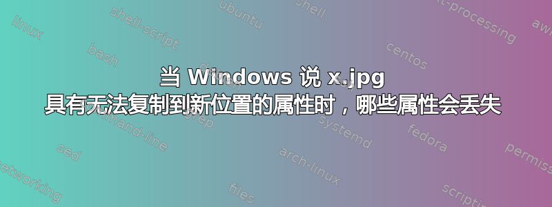 当 Windows 说 x.jpg 具有无法复制到新位置的属性时，哪些属性会丢失