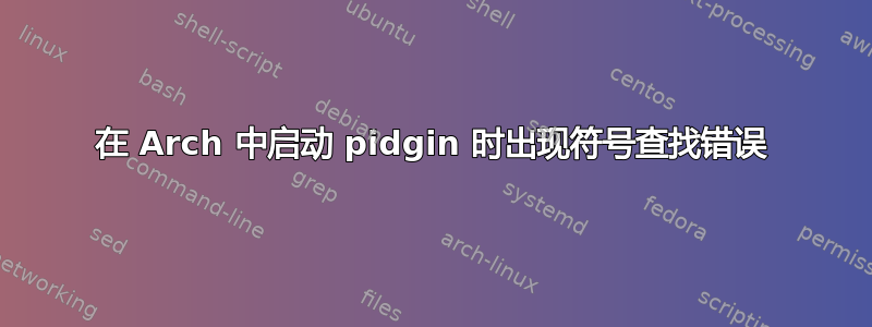 在 Arch 中启动 pidgin 时出现符号查找错误