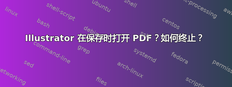 Illustrator 在保存时打开 PDF？如何终止？