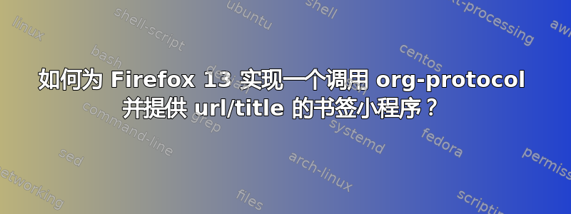 如何为 Firefox 13 实现一个调用 org-protocol 并提供 url/title 的书签小程序？