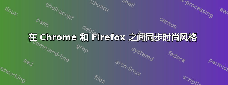 在 Chrome 和 Firefox 之间同步时尚风格