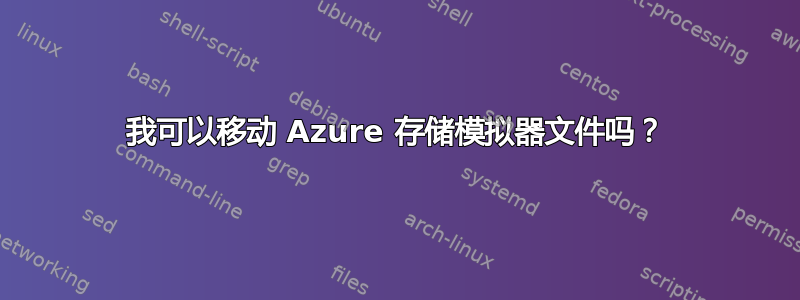 我可以移动 Azure 存储模拟器文件吗？