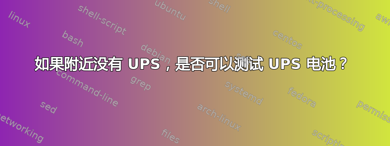 如果附近没有 UPS，是否可以测试 UPS 电池？