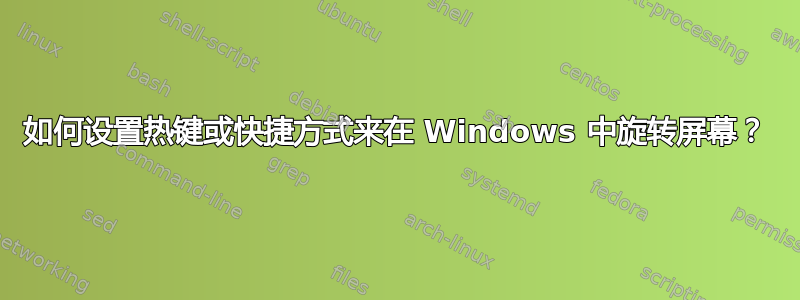 如何设置热键或快捷方式来在 Windows 中旋转屏幕？